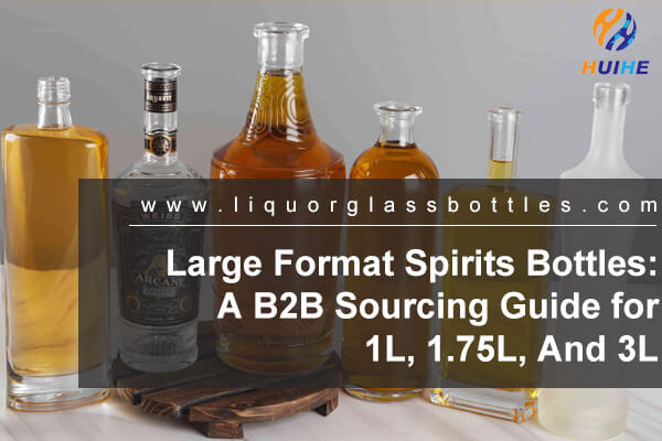 Botellas de bebidas espirituosas de gran formato: una gu&iacute;a de abastecimiento B2B para 1 litro, 1,75 litro y 3 litros
